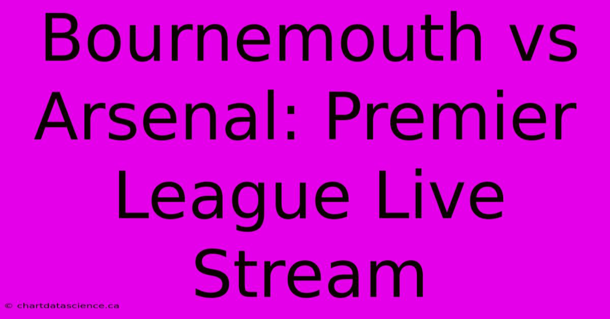 Bournemouth Vs Arsenal: Premier League Live Stream