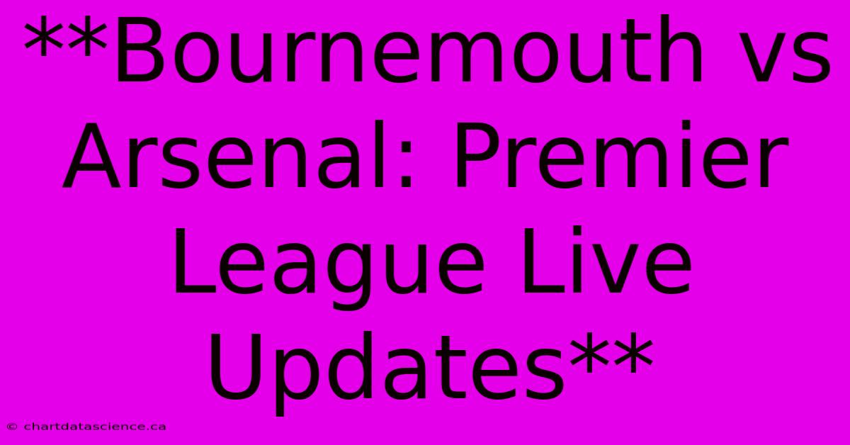 **Bournemouth Vs Arsenal: Premier League Live Updates** 