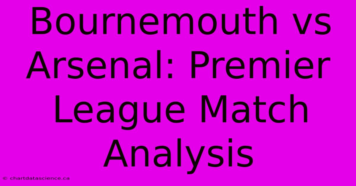 Bournemouth Vs Arsenal: Premier League Match Analysis