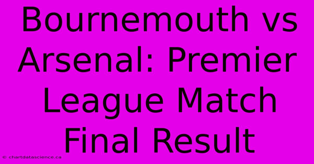 Bournemouth Vs Arsenal: Premier League Match Final Result