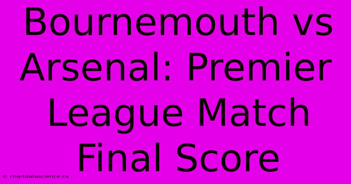 Bournemouth Vs Arsenal: Premier League Match Final Score