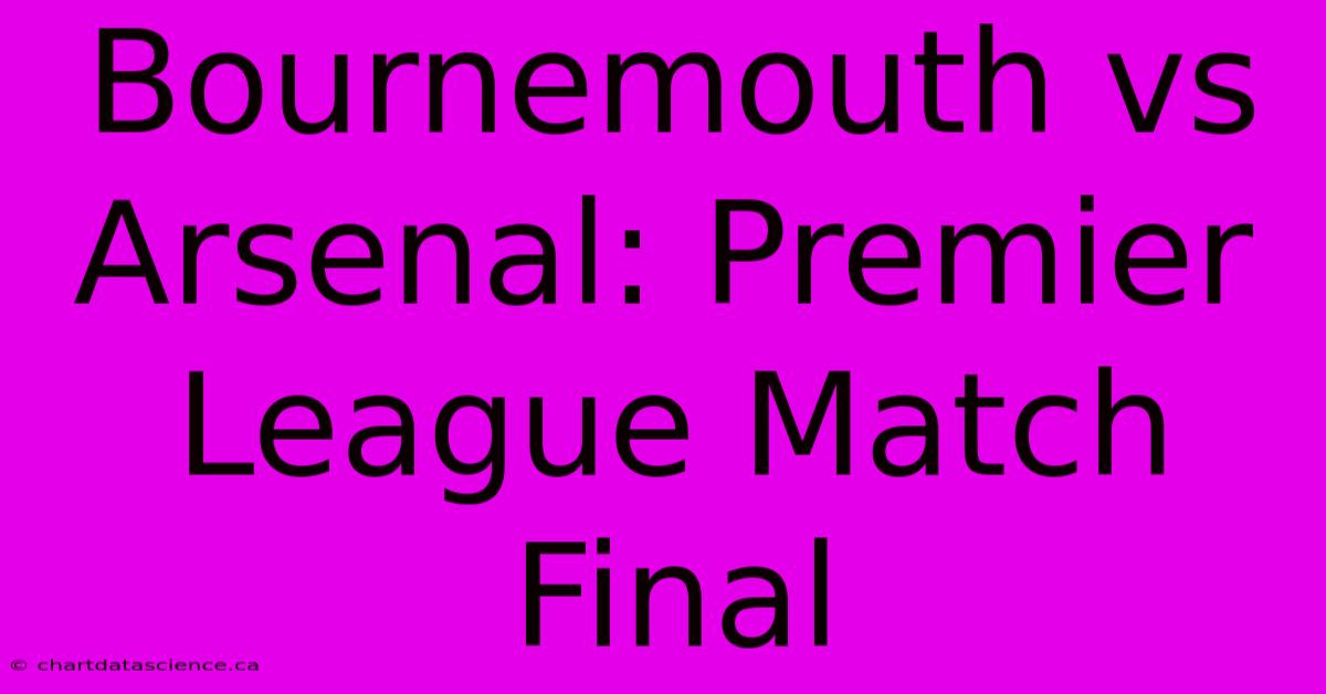 Bournemouth Vs Arsenal: Premier League Match Final