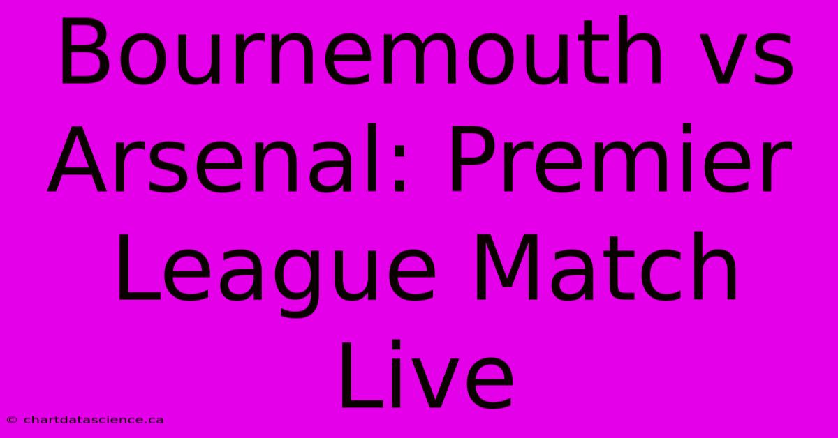 Bournemouth Vs Arsenal: Premier League Match Live 