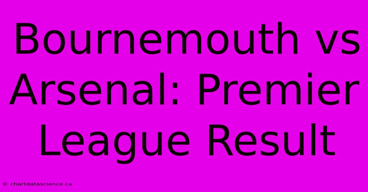 Bournemouth Vs Arsenal: Premier League Result