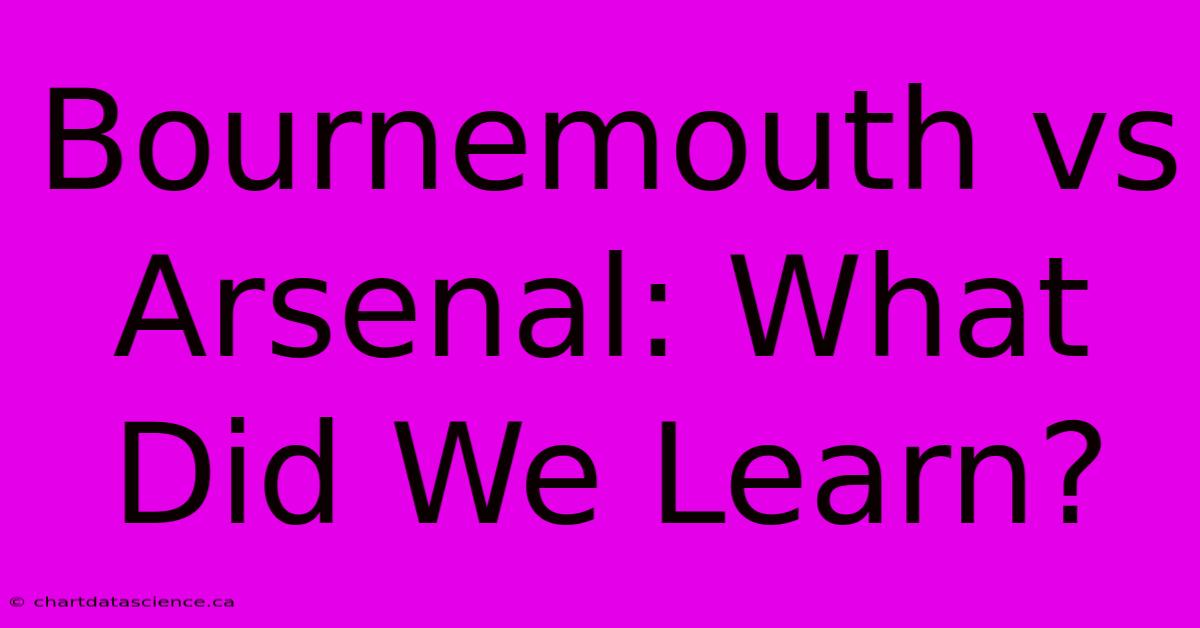 Bournemouth Vs Arsenal: What Did We Learn?