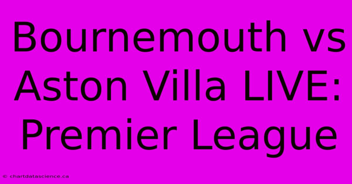 Bournemouth Vs Aston Villa LIVE: Premier League