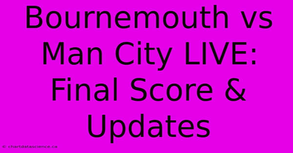 Bournemouth Vs Man City LIVE: Final Score & Updates