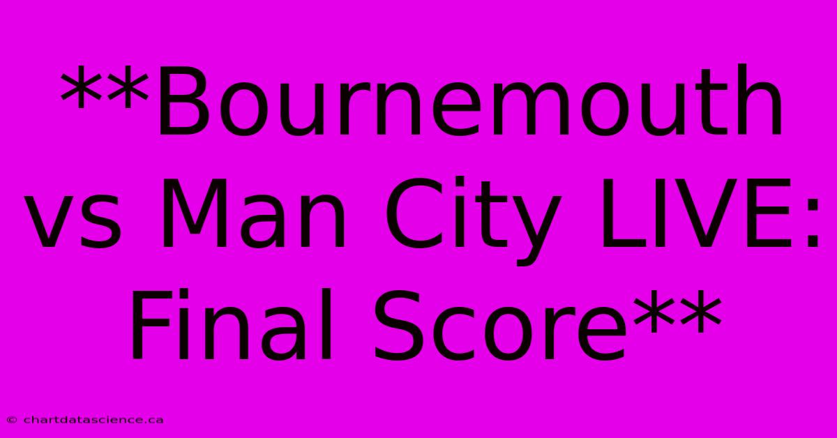 **Bournemouth Vs Man City LIVE: Final Score**