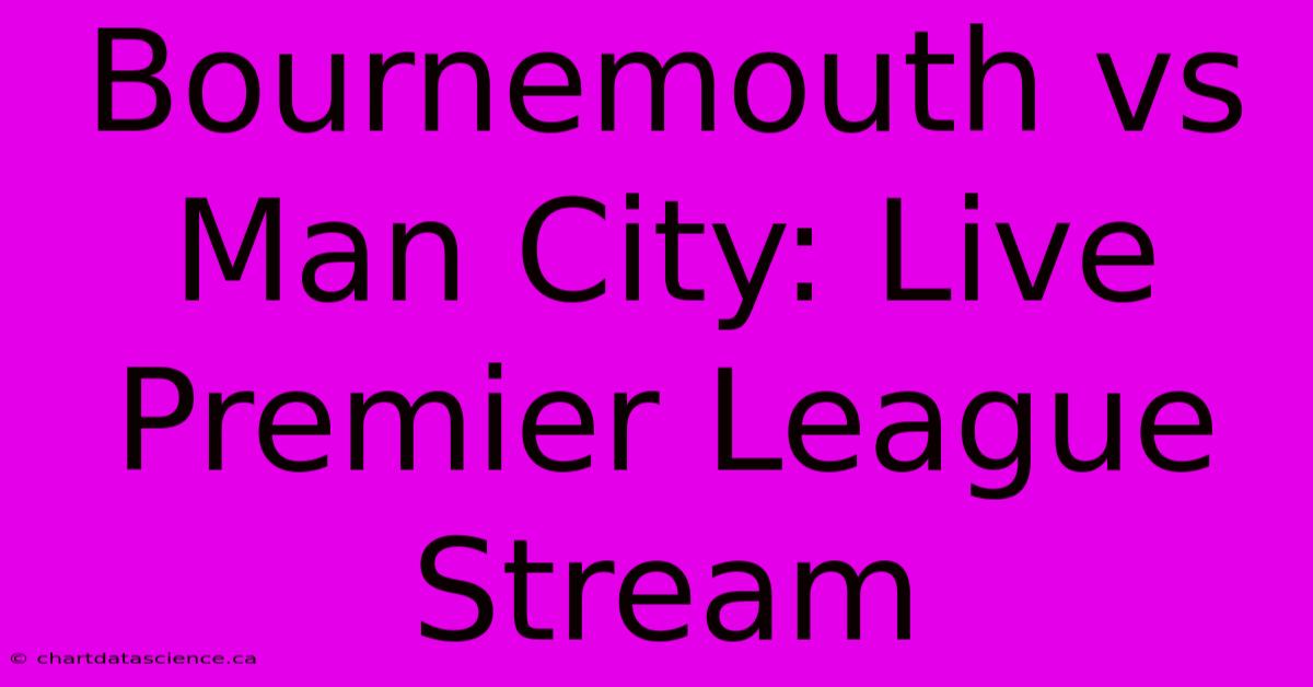 Bournemouth Vs Man City: Live Premier League Stream