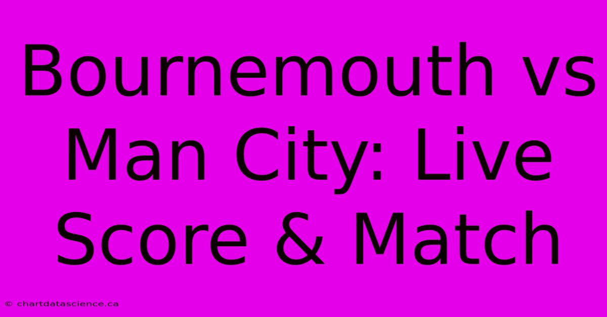 Bournemouth Vs Man City: Live Score & Match