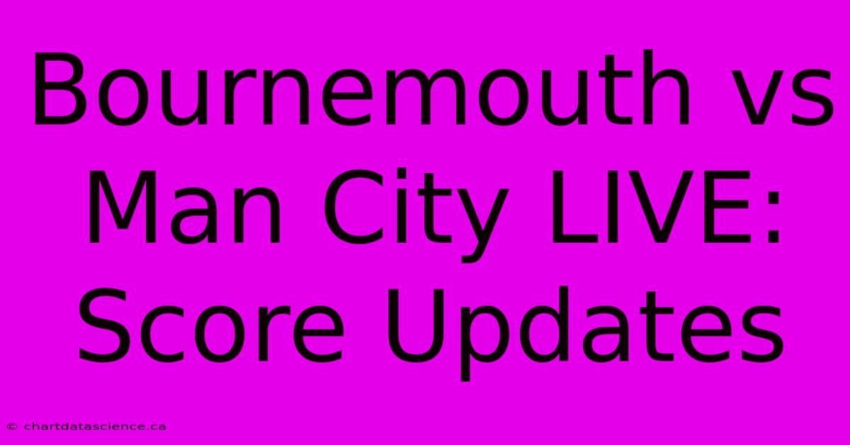 Bournemouth Vs Man City LIVE: Score Updates