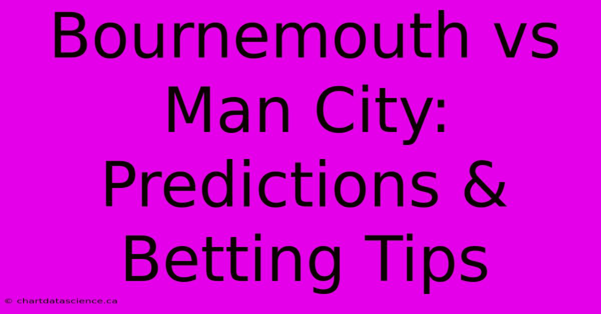 Bournemouth Vs Man City: Predictions & Betting Tips