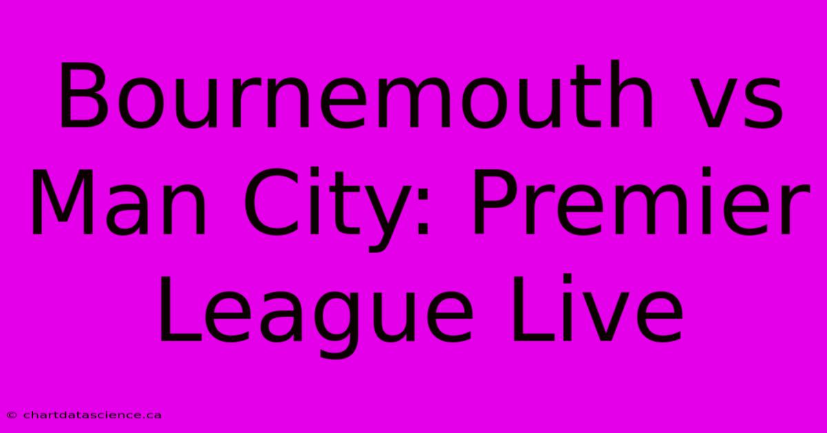 Bournemouth Vs Man City: Premier League Live