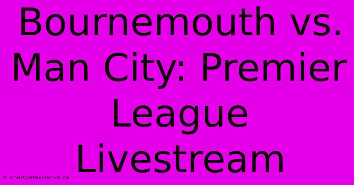 Bournemouth Vs. Man City: Premier League Livestream