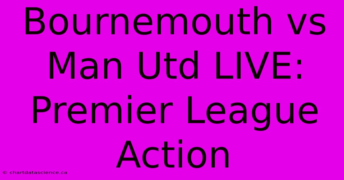 Bournemouth Vs Man Utd LIVE: Premier League Action