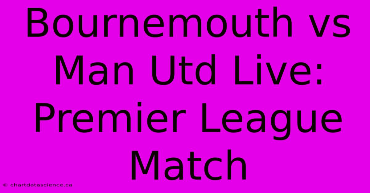 Bournemouth Vs Man Utd Live: Premier League Match