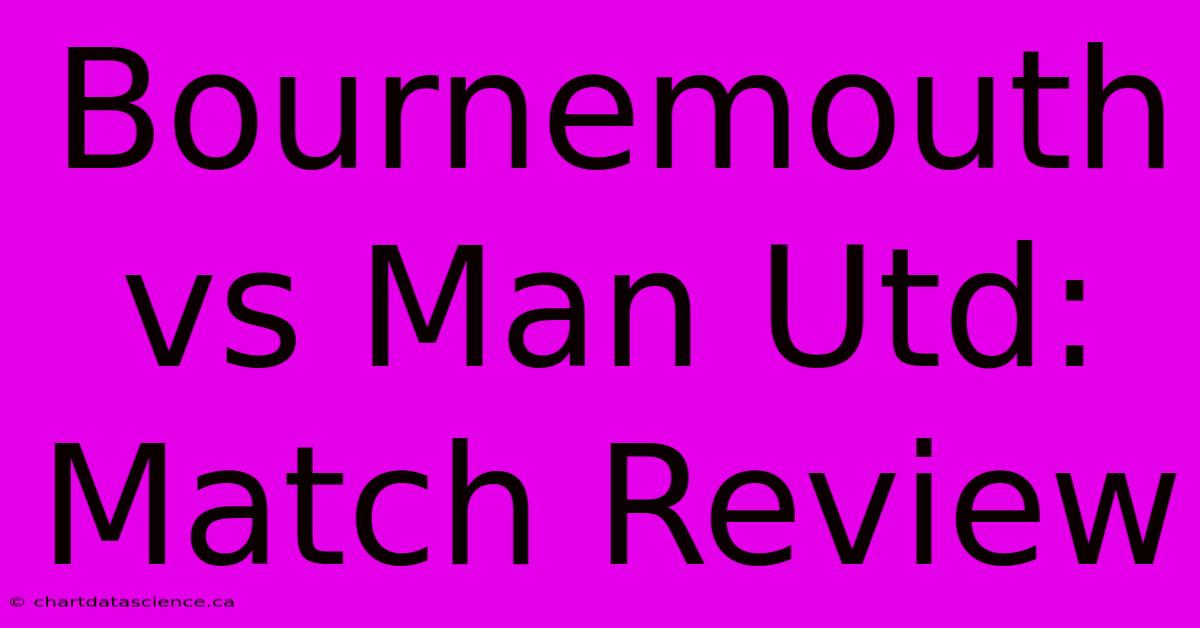 Bournemouth Vs Man Utd: Match Review