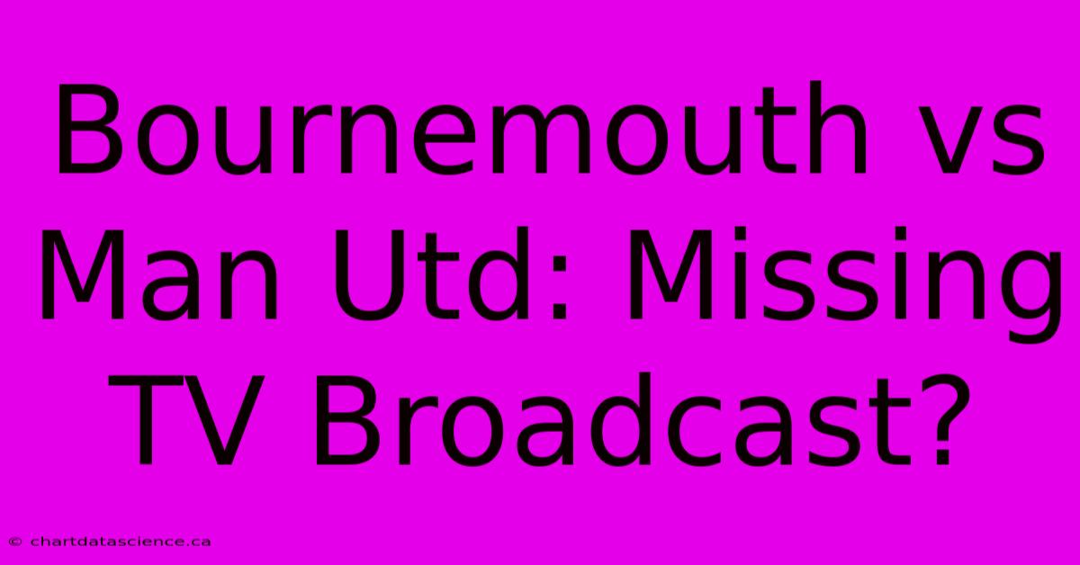 Bournemouth Vs Man Utd: Missing TV Broadcast?