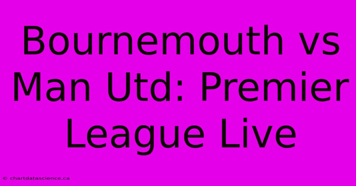 Bournemouth Vs Man Utd: Premier League Live