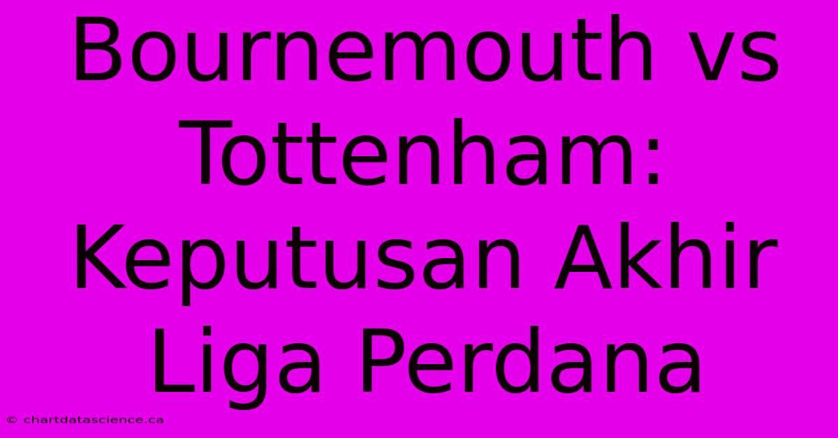 Bournemouth Vs Tottenham: Keputusan Akhir Liga Perdana