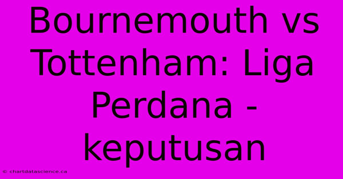 Bournemouth Vs Tottenham: Liga Perdana - Keputusan