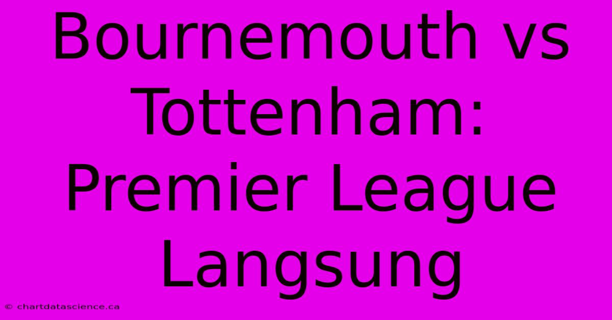 Bournemouth Vs Tottenham: Premier League Langsung