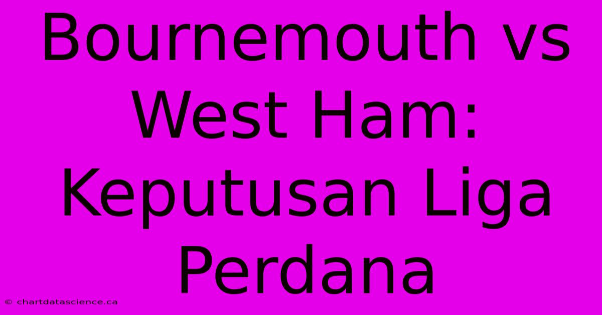 Bournemouth Vs West Ham:  Keputusan Liga Perdana