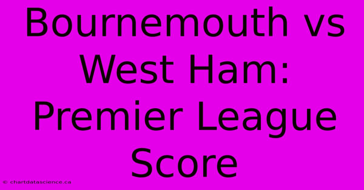 Bournemouth Vs West Ham: Premier League Score