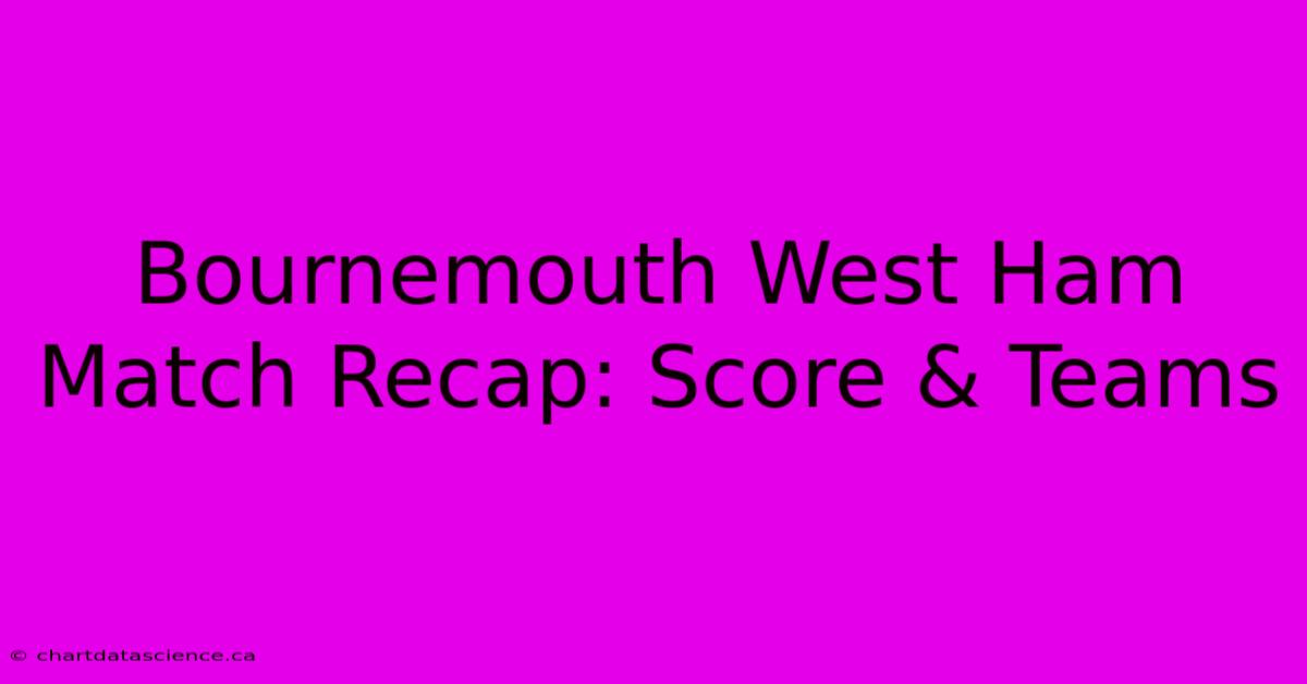 Bournemouth West Ham Match Recap: Score & Teams