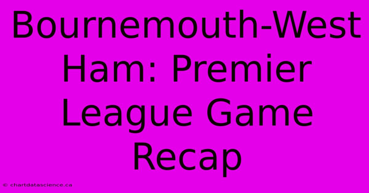 Bournemouth-West Ham: Premier League Game Recap