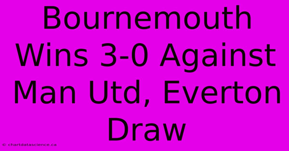 Bournemouth Wins 3-0 Against Man Utd, Everton Draw