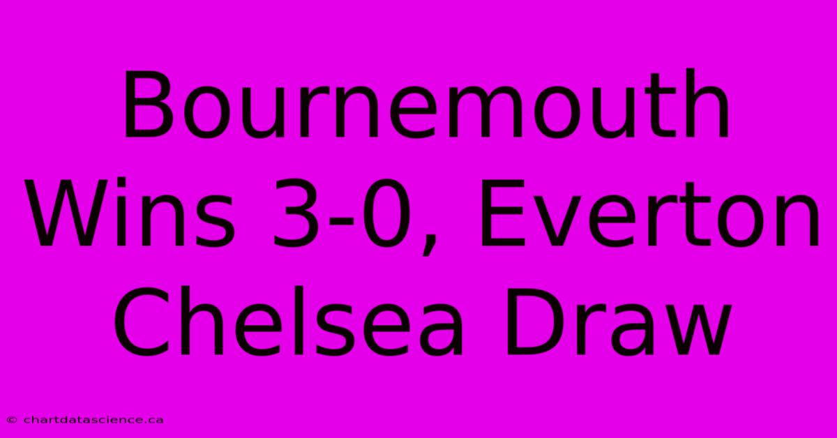 Bournemouth Wins 3-0, Everton Chelsea Draw