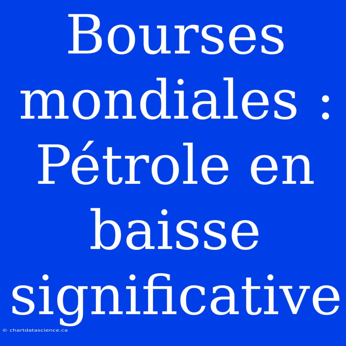 Bourses Mondiales : Pétrole En Baisse Significative