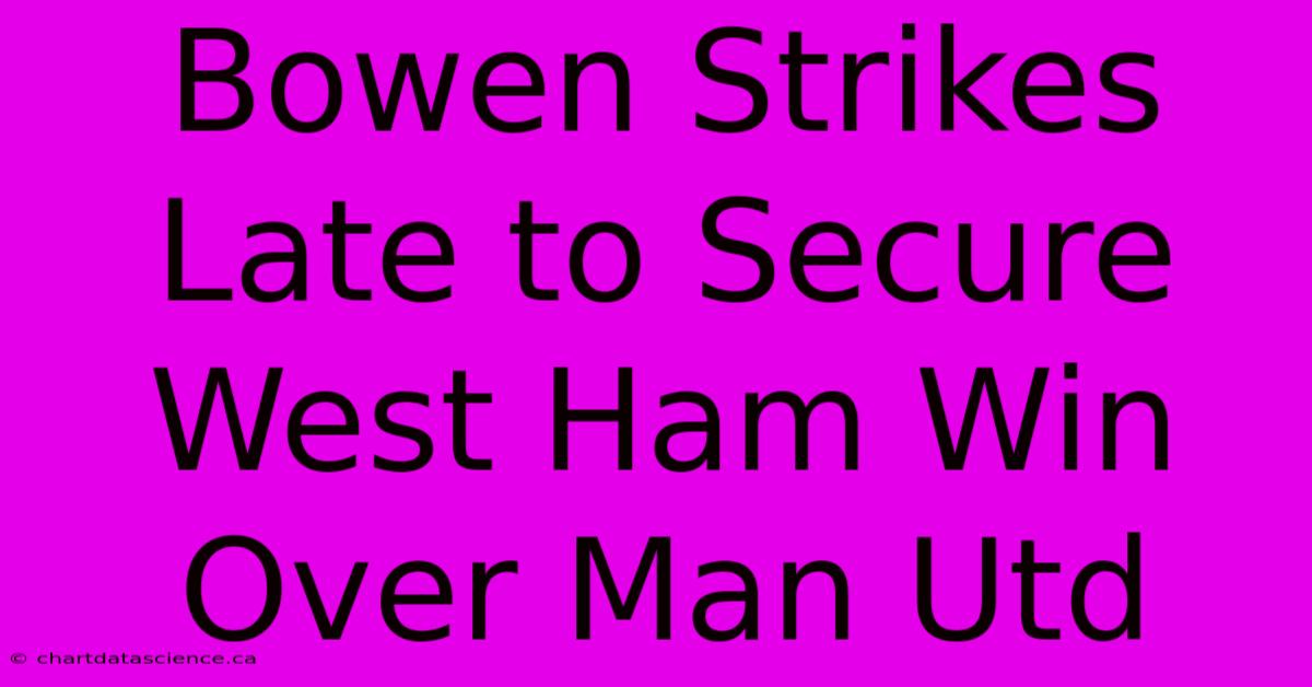 Bowen Strikes Late To Secure West Ham Win Over Man Utd