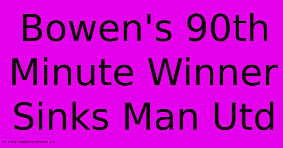 Bowen's 90th Minute Winner Sinks Man Utd