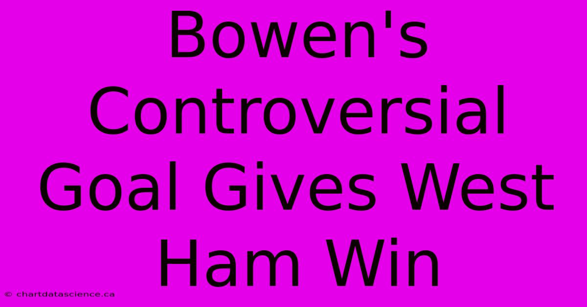 Bowen's Controversial Goal Gives West Ham Win