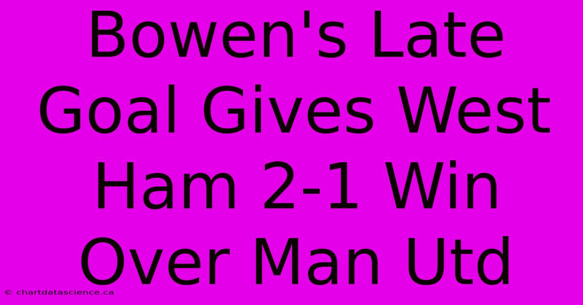 Bowen's Late Goal Gives West Ham 2-1 Win Over Man Utd