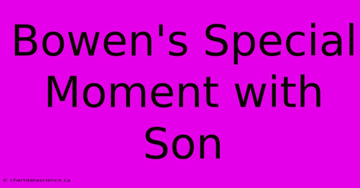 Bowen's Special Moment With Son