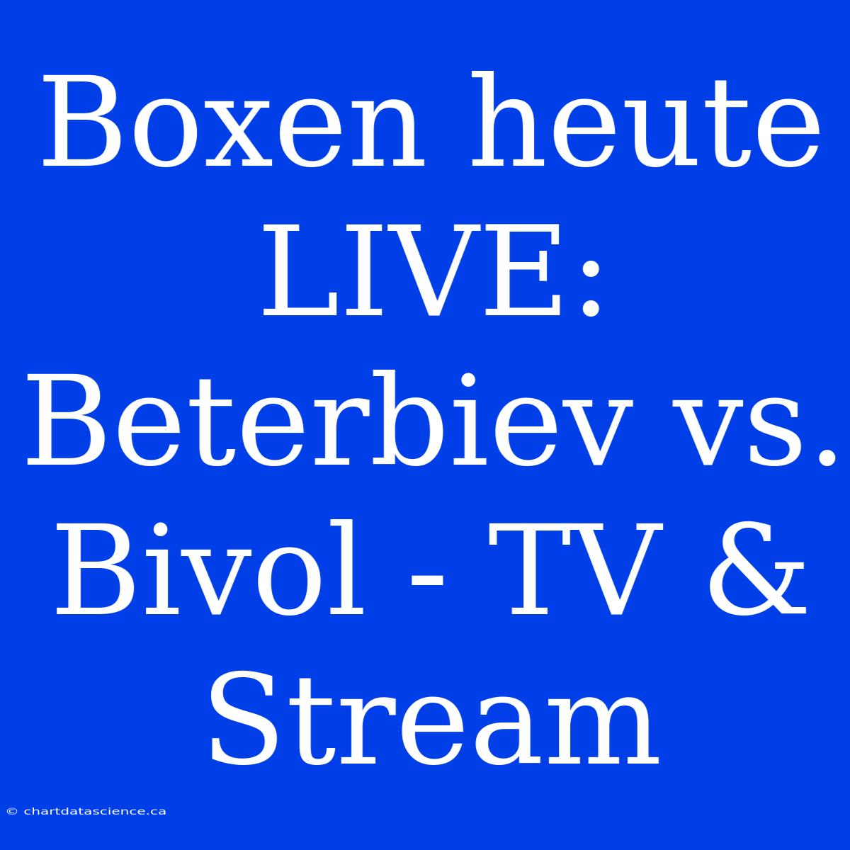 Boxen Heute LIVE: Beterbiev Vs. Bivol - TV & Stream