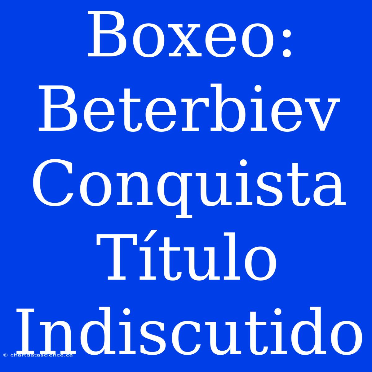 Boxeo: Beterbiev Conquista Título Indiscutido