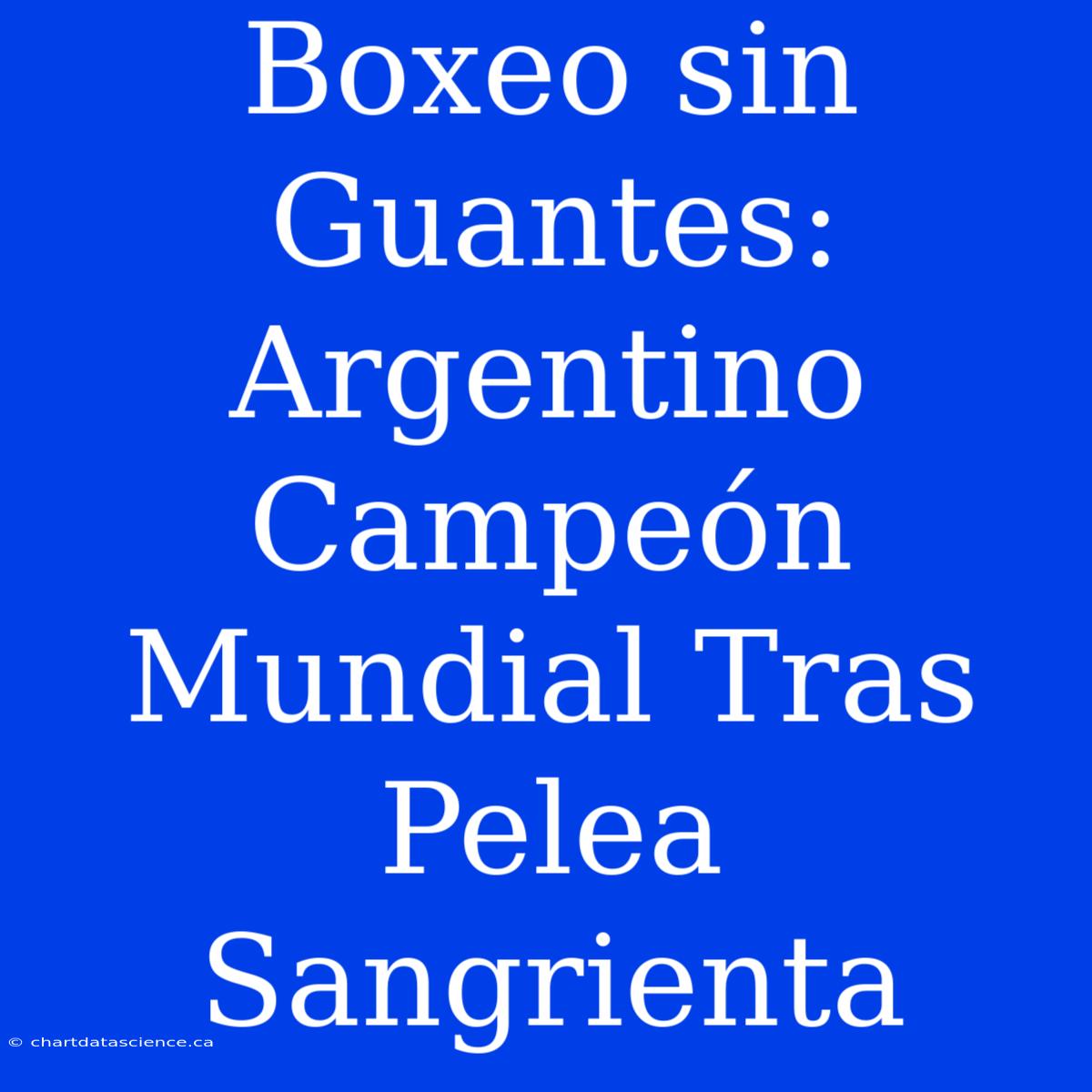 Boxeo Sin Guantes: Argentino Campeón Mundial Tras Pelea Sangrienta