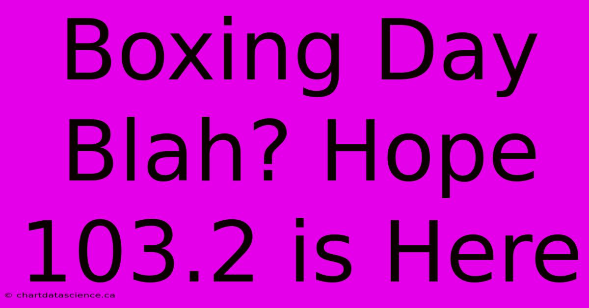 Boxing Day Blah? Hope 103.2 Is Here