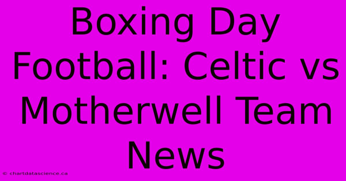 Boxing Day Football: Celtic Vs Motherwell Team News