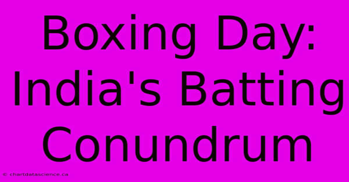 Boxing Day: India's Batting Conundrum