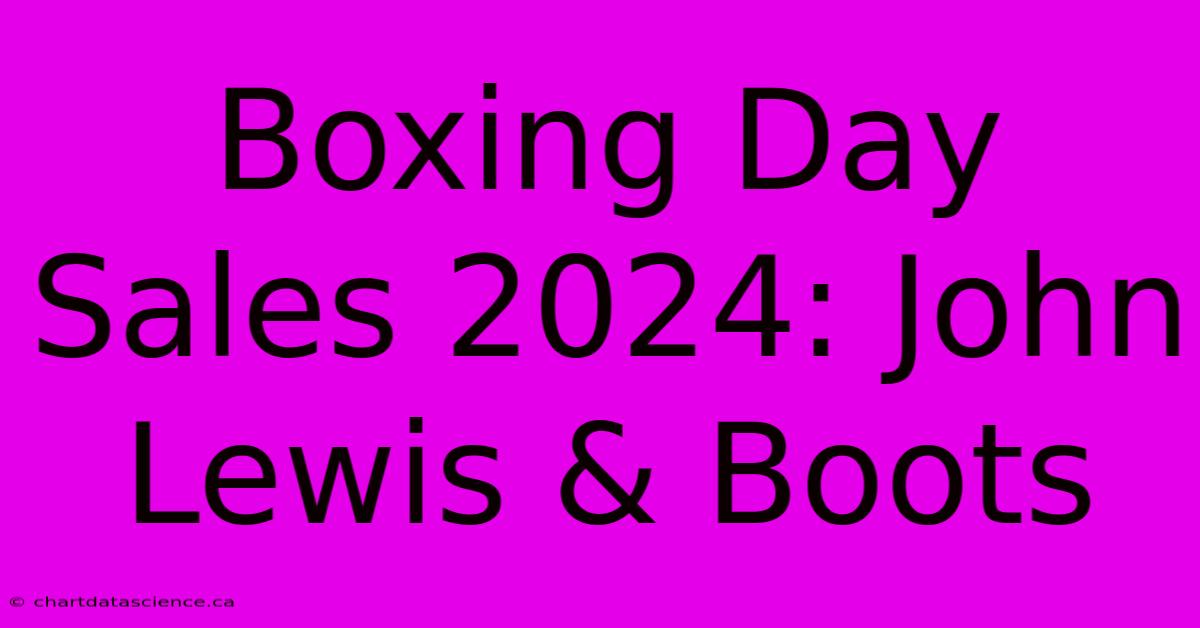 Boxing Day Sales 2024: John Lewis & Boots