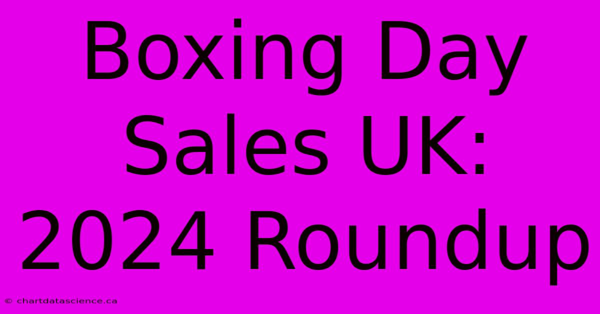 Boxing Day Sales UK: 2024 Roundup