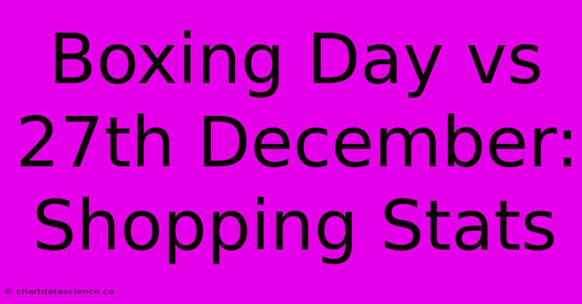 Boxing Day Vs 27th December: Shopping Stats