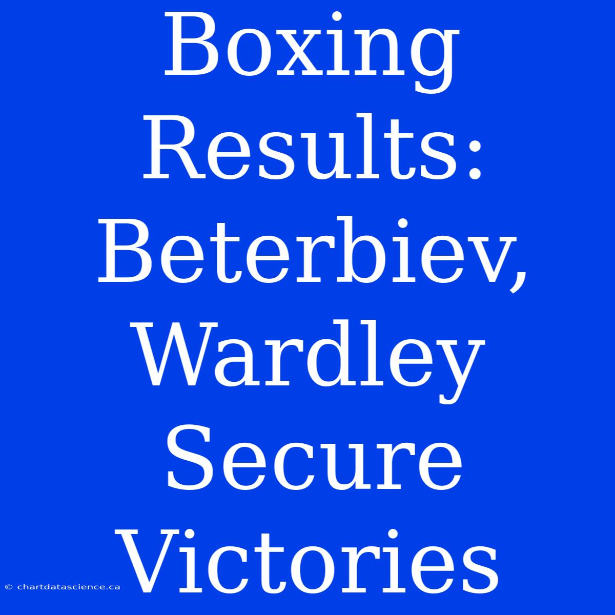 Boxing Results: Beterbiev, Wardley Secure Victories