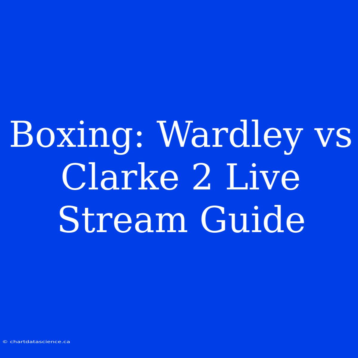 Boxing: Wardley Vs Clarke 2 Live Stream Guide