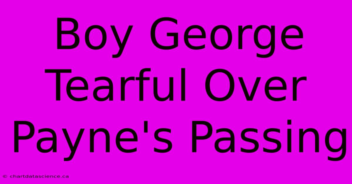 Boy George Tearful Over Payne's Passing